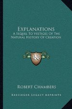Explanations: A Sequel To Vestiges Of The Natural History Of Creation