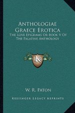 Anthologiae Graece Erotica: The Love Epigrams or Book V of the Palatine Anthology
