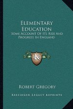 Elementary Education: Some Account of Its Rise and Progress in England