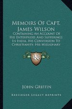 Memoirs of Capt. James Wilson: Containing an Account of His Enterprises and Sufferings in India, His Conversion to Christianity, His Missionary Voyag