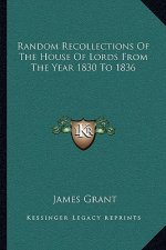 Random Recollections of the House of Lords from the Year 1830 to 1836