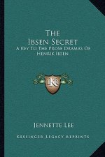 The Ibsen Secret: A Key to the Prose Dramas of Henrik Ibsen
