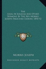 The Ideal in Judaism and Other Sermons by the REV. Morris Joseph Preached During 1890-92