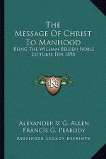 The Message of Christ to Manhood: Being the William Belden Noble Lectures for 1898