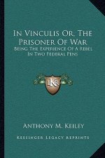In Vinculis Or, the Prisoner of War: Being the Experience of a Rebel in Two Federal Pens