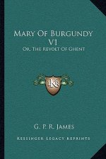 Mary of Burgundy V1: Or, the Revolt of Ghent