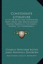 Confederate Literature: A List of Books and Newspapers, Maps, Music and Miscellaneous Matter Printed in the South During the Confederacy