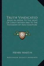 Truth Vindicated: Being an Appeal to the Light of Christ Within and to the Testimony of Holy Scripture