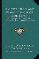 Fugitive Pieces and Reminiscences of Lord Byron: Containing an Entire New Edition of the Hebrew Melodies