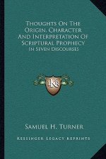 Thoughts on the Origin, Character and Interpretation of Scriptural Prophecy: In Seven Discourses