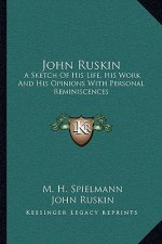 John Ruskin: A Sketch of His Life, His Work and His Opinions with Personal Reminiscences