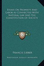 Essays on Property and Labor as Connected with Natural Law and the Constitution of Society