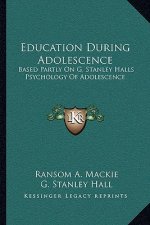 Education During Adolescence: Based Partly on G. Stanley Halls Psychology of Adolescence