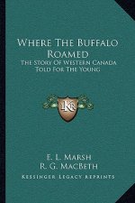 Where The Buffalo Roamed: The Story Of Western Canada Told For The Young