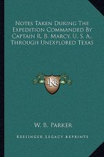 Notes Taken During the Expedition Commanded by Captain R. B. Marcy, U. S. A., Through Unexplored Texas