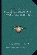 John Donne, Sometime Dean of St. Paul's A.D. 1621-1631