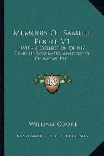 Memoirs of Samuel Foote V1: With a Collection of His Genuine Bon-Mots, Anecdotes, Opinions, Etc.