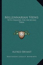 Millennarian Views: With Reasons for Receiving Them