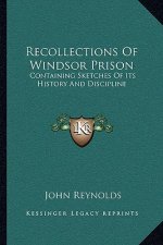 Recollections Of Windsor Prison: Containing Sketches Of Its History And Discipline