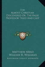 The Almost Christian Discovered Or, the False Professor Tried and Cast