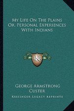 My Life on the Plains Or, Personal Experiences with Indians