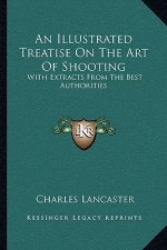 An Illustrated Treatise on the Art of Shooting: With Extracts from the Best Authorities