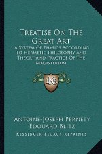 Treatise On The Great Art: A System Of Physics According To Hermetic Philosophy And Theory And Practice Of The Magisterium