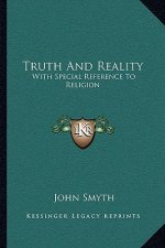 Truth and Reality: With Special Reference to Religion: Or, a Plea for the Unity of the Spirit and the Unity of Life in All Its Manifestat