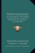 Presbyterianism: Its Relation To The Negro, Illustrated By The Berean Presbyterian Church, Philadelphia