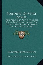 Building of Vital Power: Deep Breathing and a Complete System for Strengthening the Heart, Lungs, Stomach and All the Great Vital Organs