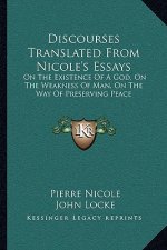 Discourses Translated from Nicole's Essays: On the Existence of a God, on the Weakness of Man, on the Way of Preserving Peace
