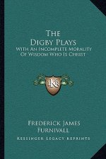 The Digby Plays: With an Incomplete Morality of Wisdom Who Is Christ