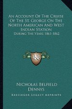 An Account of the Cruise of the St. George on the North American and West Indian Station: During the Years 1861-1862