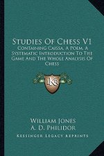 Studies of Chess V1: Containing Caissa, a Poem, a Systematic Introduction to the Game and the Whole Analysis of Chess