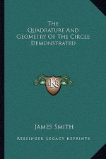 The Quadrature and Geometry of the Circle Demonstrated