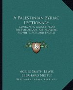 A Palestinian Syriac Lectionary: Containing Lessons from the Pentateuch, Job, Proverbs, Prophets, Acts and Epistles