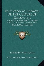 Education as Growth or the Culture of Character: A Book for Teachers' Reading Circles, Normal Classes and Individual Teachers