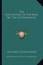 The Love-Letters of the King Or, the Life Romantic