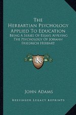 The Herbartian Psychology Applied to Education: Being a Series of Essays Applying the Psychology of Johann Friedrich Herbart