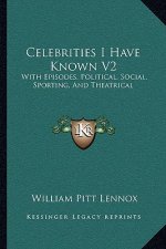 Celebrities I Have Known V2: With Episodes, Political, Social, Sporting, and Theatrical