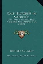 Case Histories in Medicine: Illustrating the Diagnosis, Prognosis and Treatment of Disease