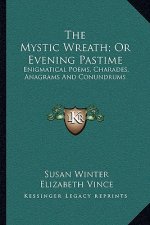 The Mystic Wreath; Or Evening Pastime: Enigmatical Poems, Charades, Anagrams and Conundrums