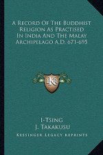 A Record of the Buddhist Religion as Practised in India and the Malay Archipelago A.D. 671-695
