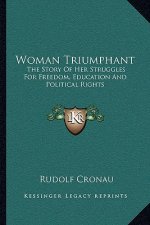 Woman Triumphant: The Story of Her Struggles for Freedom, Education and Political Rights