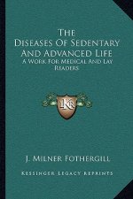The Diseases of Sedentary and Advanced Life: A Work for Medical and Lay Readers