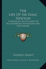The Life of Sir Isaac Newton: Containing an Account of His Numerous Inventions and Discoveries