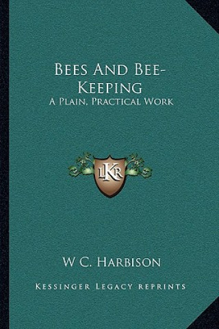 Bees and Bee-Keeping: A Plain, Practical Work