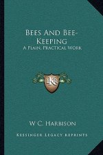 Bees and Bee-Keeping: A Plain, Practical Work