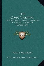 The Civic Theatre: In Relation to the Redemption of Leisure, a Book of Suggestions