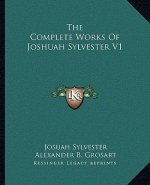 The Complete Works of Joshuah Sylvester V1
